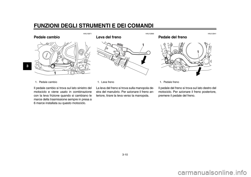 YAMAHA WR 250X 2012 Manuale duso (in Italian) FUNZIONI DEGLI STRUMENTI E DEI COMANDI
3-10
1
23
4
5
6
7
8
9
HAU12871
Pedale cambio Il pedale cambio si trova sul lato sinistro del
motociclo e viene usato in combinazione
con la leva frizione quando YAMAHA WR 250X 2012 Manuale duso (in Italian) FUNZIONI DEGLI STRUMENTI E DEI COMANDI
3-10
1
23
4
5
6
7
8
9
HAU12871
Pedale cambio Il pedale cambio si trova sul lato sinistro del
motociclo e viene usato in combinazione
con la leva frizione quando