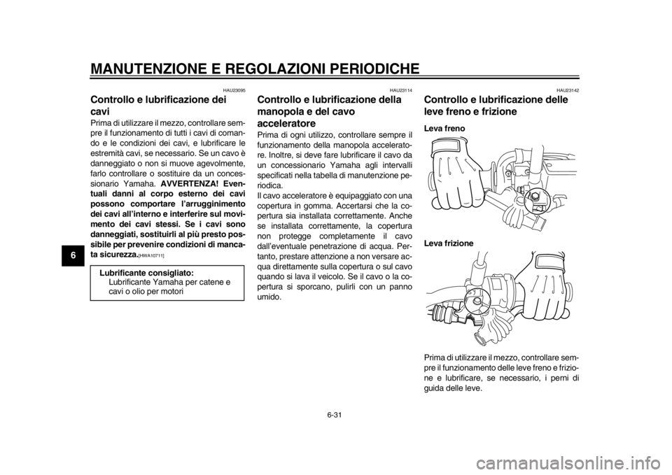 YAMAHA WR 250X 2012 Manuale duso (in Italian) MANUTENZIONE E REGOLAZIONI PERIODICHE
6-31
1
2
3
4
56
7
8
9
HAU23095
Controllo e lubrificazione dei
cavi Prima di utilizzare il mezzo, controllare sem-
pre il funzionamento di tutti i cavi di coman-
YAMAHA WR 250X 2012 Manuale duso (in Italian) MANUTENZIONE E REGOLAZIONI PERIODICHE
6-31
1
2
3
4
56
7
8
9
HAU23095
Controllo e lubrificazione dei
cavi Prima di utilizzare il mezzo, controllare sem-
pre il funzionamento di tutti i cavi di coman-