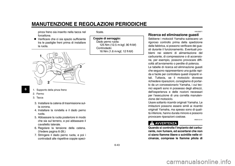YAMAHA WR 250X 2012 Manuale duso (in Italian) MANUTENZIONE E REGOLAZIONI PERIODICHE
6-43
1
2
3
4
56
7
8
9
pinza freno sia inserito nella tacca nel
forcellone.
Verificare che ci sia spazio sufficiente
tra le pastiglie freni prima di installare YAMAHA WR 250X 2012 Manuale duso (in Italian) MANUTENZIONE E REGOLAZIONI PERIODICHE
6-43
1
2
3
4
56
7
8
9
pinza freno sia inserito nella tacca nel
forcellone.
Verificare che ci sia spazio sufficiente
tra le pastiglie freni prima di installare