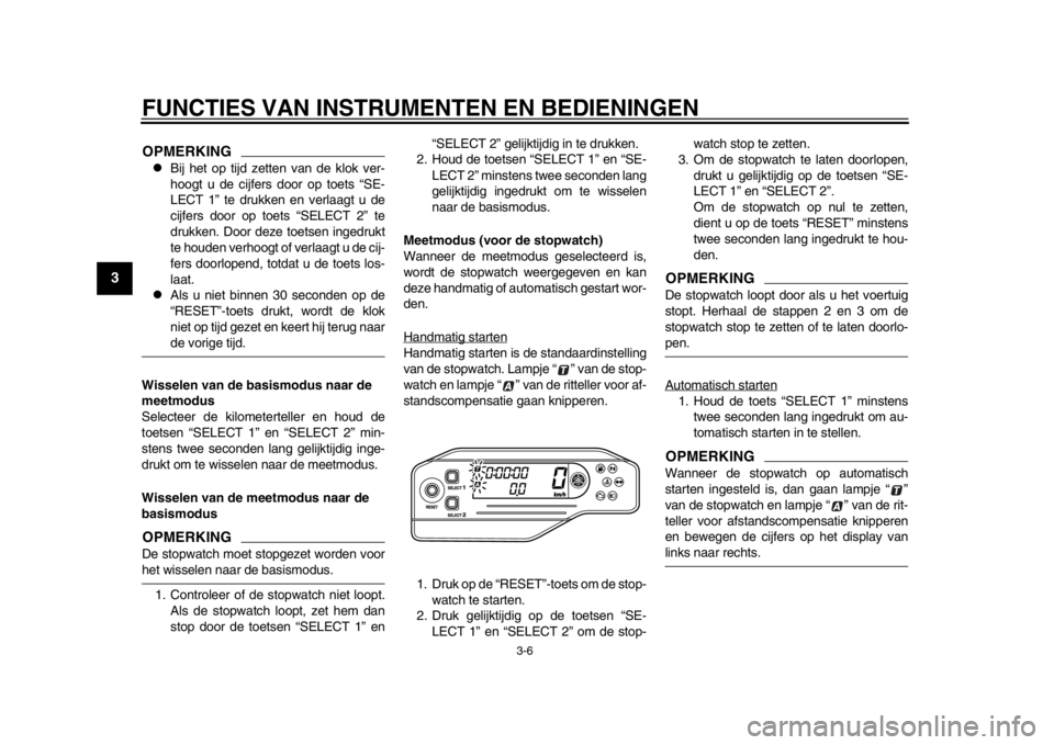 YAMAHA WR 250X 2012  Instructieboekje (in Dutch) FUNCTIES VAN INSTRUMENTEN EN BEDIENINGEN
3-6
1
23
4
5
6
7
8
9
OPMERKING
Bij het op tijd zetten van de klok ver-
hoogt u de cijfers door op toets “SE-
LECT 1” te drukken en verlaagt u de
cijfers