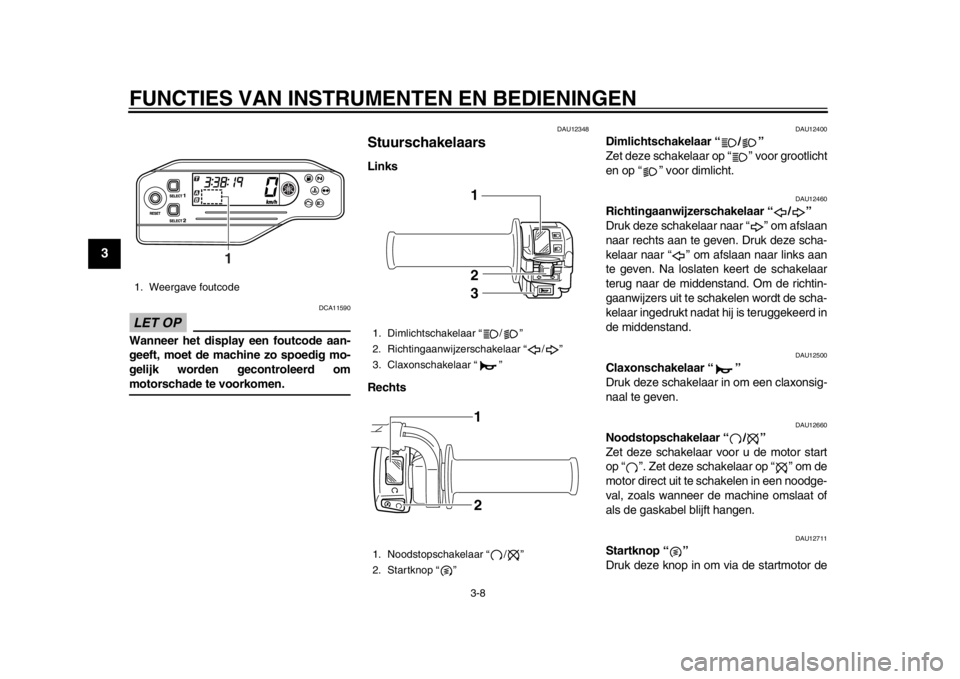 YAMAHA WR 250X 2012  Instructieboekje (in Dutch) FUNCTIES VAN INSTRUMENTEN EN BEDIENINGEN
3-8
1
23
4
5
6
7
8
9
LET OP
DCA11590
Wanneer het display een foutcode aan-
geeft, moet de machine zo spoedig mo-
gelijk worden gecontroleerd ommotorschade te v
