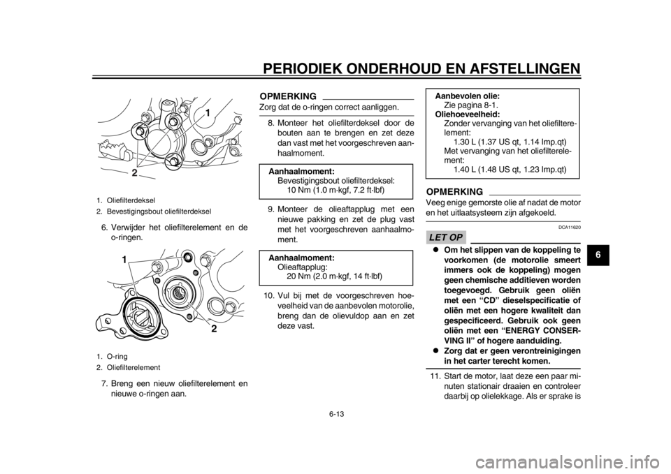 YAMAHA WR 250X 2012 Instructieboekje (in Dutch) PERIODIEK ONDERHOUD EN AFSTELLINGEN
6-13
2
3
4
567
8
9
6. Verwijder het oliefilterelement en deo-ringen.
7. Breng een nieuw oliefilterelement en nieuwe o-ringen aan.
OPMERKINGZorg dat de o-ringen corr YAMAHA WR 250X 2012 Instructieboekje (in Dutch) PERIODIEK ONDERHOUD EN AFSTELLINGEN
6-13
2
3
4
567
8
9
6. Verwijder het oliefilterelement en deo-ringen.
7. Breng een nieuw oliefilterelement en nieuwe o-ringen aan.
OPMERKINGZorg dat de o-ringen corr