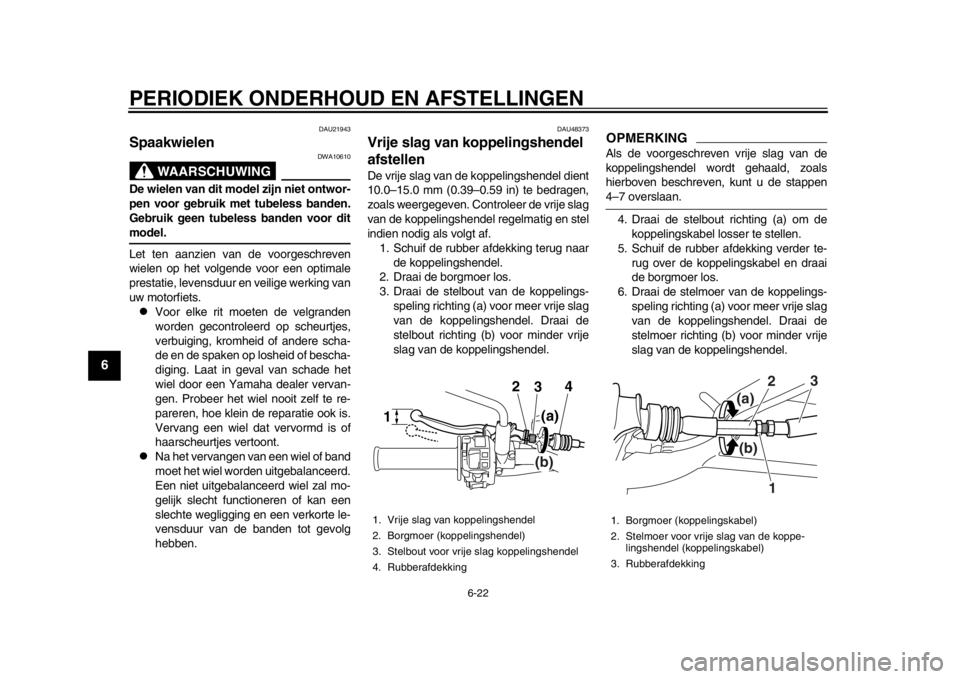 YAMAHA WR 250X 2012 Instructieboekje (in Dutch) PERIODIEK ONDERHOUD EN AFSTELLINGEN
6-22
1
2
3
4
56
7
8
9
DAU21943
Spaakwielen
WAARSCHUWING
DWA10610
De wielen van dit model zijn niet ontwor-
pen voor gebruik met tubeless banden.
Gebruik geen tubel YAMAHA WR 250X 2012 Instructieboekje (in Dutch) PERIODIEK ONDERHOUD EN AFSTELLINGEN
6-22
1
2
3
4
56
7
8
9
DAU21943
Spaakwielen
WAARSCHUWING
DWA10610
De wielen van dit model zijn niet ontwor-
pen voor gebruik met tubeless banden.
Gebruik geen tubel