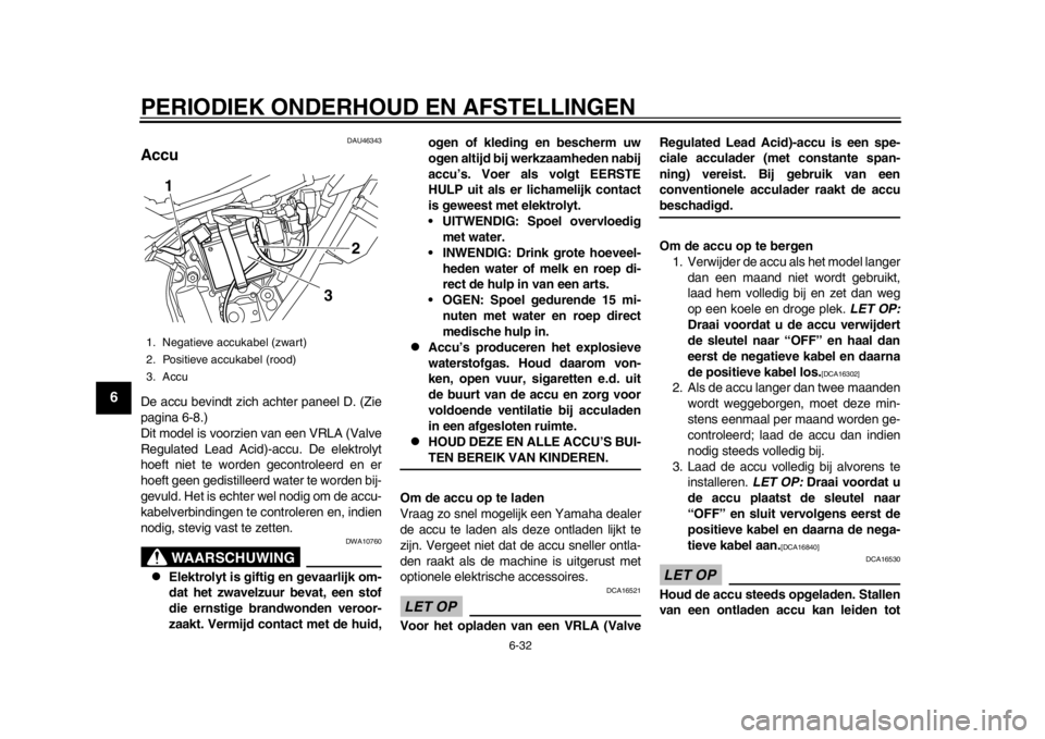 YAMAHA WR 250X 2012 Instructieboekje (in Dutch) PERIODIEK ONDERHOUD EN AFSTELLINGEN
6-32
1
2
3
4
56
7
8
9
DAU46343
Accu De accu bevindt zich achter paneel D. (Zie
pagina 6-8.)
Dit model is voorzien van een VRLA (Valve
Regulated Lead Acid)-accu. De YAMAHA WR 250X 2012 Instructieboekje (in Dutch) PERIODIEK ONDERHOUD EN AFSTELLINGEN
6-32
1
2
3
4
56
7
8
9
DAU46343
Accu De accu bevindt zich achter paneel D. (Zie
pagina 6-8.)
Dit model is voorzien van een VRLA (Valve
Regulated Lead Acid)-accu. De