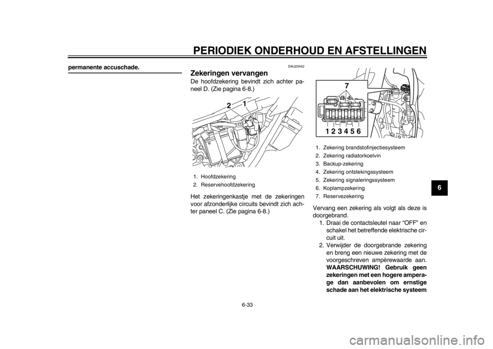 YAMAHA WR 250X 2012 Instructieboekje (in Dutch) PERIODIEK ONDERHOUD EN AFSTELLINGEN
6-33
2
3
4
567
8
9
permanente accuschade.
DAU23542
Zekeringen vervangen De hoofdzekering bevindt zich achter pa-
neel D. (Zie pagina 6-8.)
Het zekeringenkastje met YAMAHA WR 250X 2012 Instructieboekje (in Dutch) PERIODIEK ONDERHOUD EN AFSTELLINGEN
6-33
2
3
4
567
8
9
permanente accuschade.
DAU23542
Zekeringen vervangen De hoofdzekering bevindt zich achter pa-
neel D. (Zie pagina 6-8.)
Het zekeringenkastje met