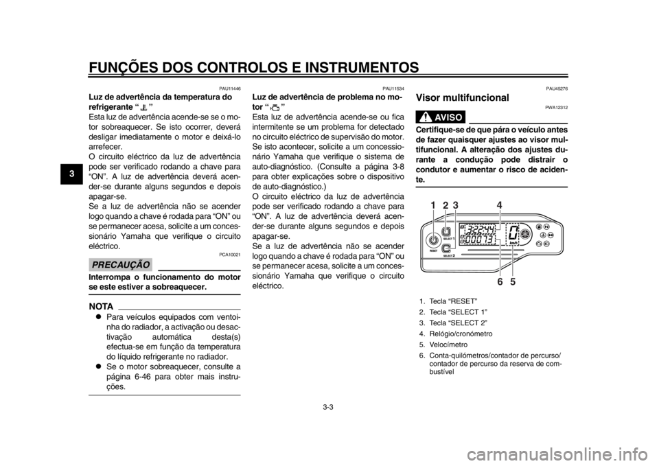 YAMAHA WR 250X 2012  Manual de utilização (in Portuguese) FUNÇÕES DOS CONTROLOS E INSTRUMENTOS
3-3
1
23
4
5
6
7
8
9
PAU11446
Luz de advertência da temperatura do 
refrigerante “ ” 
Esta luz de advertência acende-se se o mo-
tor sobreaquecer. Se is to