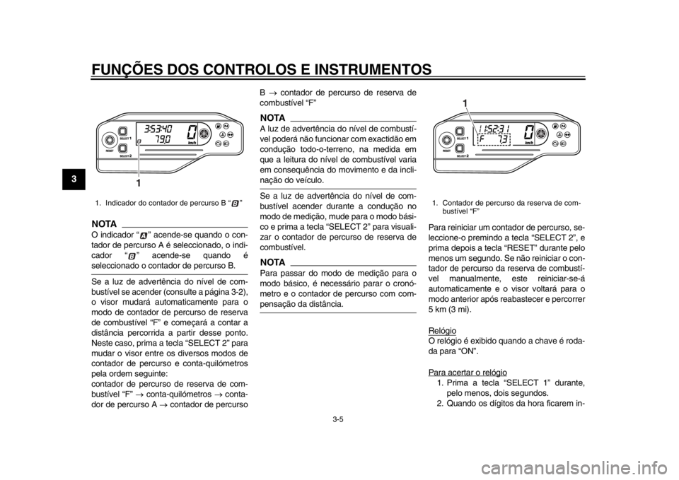 YAMAHA WR 250X 2012  Manual de utilização (in Portuguese) FUNÇÕES DOS CONTROLOS E INSTRUMENTOS
3-5
1
23
4
5
6
7
8
9
NOTAO indicador “ ” acende-se quando o con-
tador de percurso A é seleccionado, o indi-
cador “ ” acende-se quando éseleccionado o