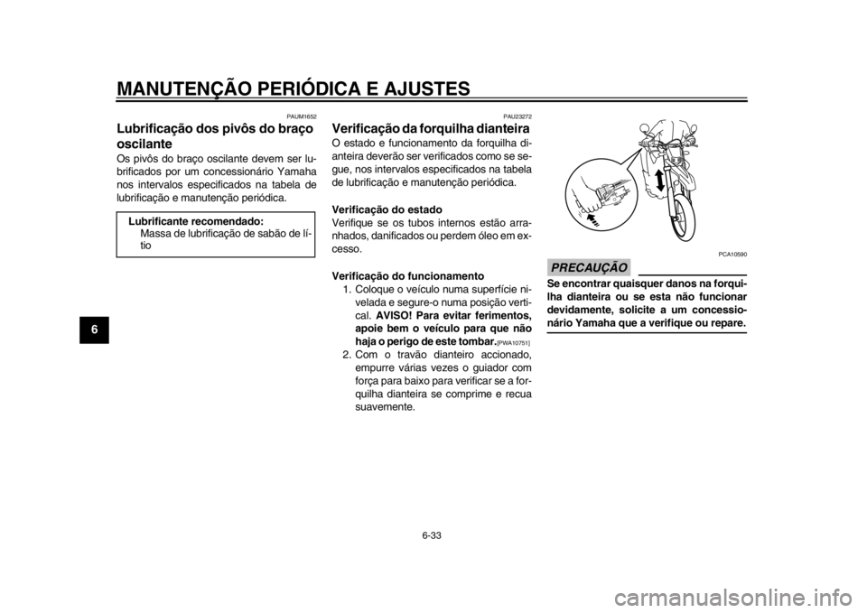 YAMAHA WR 250X 2012 Manual de utilização (in Portuguese) MANUTENÇÃO PERIÓDICA E AJUSTES
6-33
1
2
3
4
56
7
8
9
PAUM1652
Lubrificação dos pivôs do braço
oscilante Os pivôs do braço oscilante devem ser lu-
brificados por um concessionário Yamaha
nos YAMAHA WR 250X 2012 Manual de utilização (in Portuguese) MANUTENÇÃO PERIÓDICA E AJUSTES
6-33
1
2
3
4
56
7
8
9
PAUM1652
Lubrificação dos pivôs do braço
oscilante Os pivôs do braço oscilante devem ser lu-
brificados por um concessionário Yamaha
nos