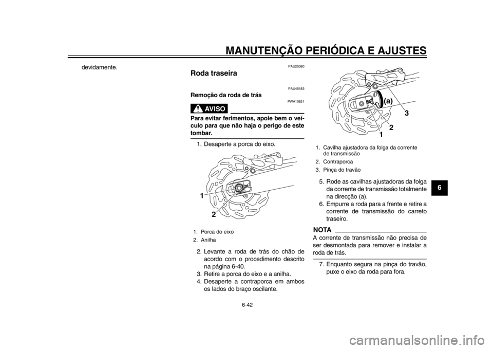 YAMAHA WR 250X 2012 Manual de utilização (in Portuguese) MANUTENÇÃO PERIÓDICA E AJUSTES
6-42
2
3
4
567
8
9
devidamente.
PAU25080
Roda traseira
PAU45183
Remoção da roda de trás
AVISO
PWA10821
Para evitar ferimentos, apoie bem o veí-
culo para que nã YAMAHA WR 250X 2012 Manual de utilização (in Portuguese) MANUTENÇÃO PERIÓDICA E AJUSTES
6-42
2
3
4
567
8
9
devidamente.
PAU25080
Roda traseira
PAU45183
Remoção da roda de trás
AVISO
PWA10821
Para evitar ferimentos, apoie bem o veí-
culo para que nã