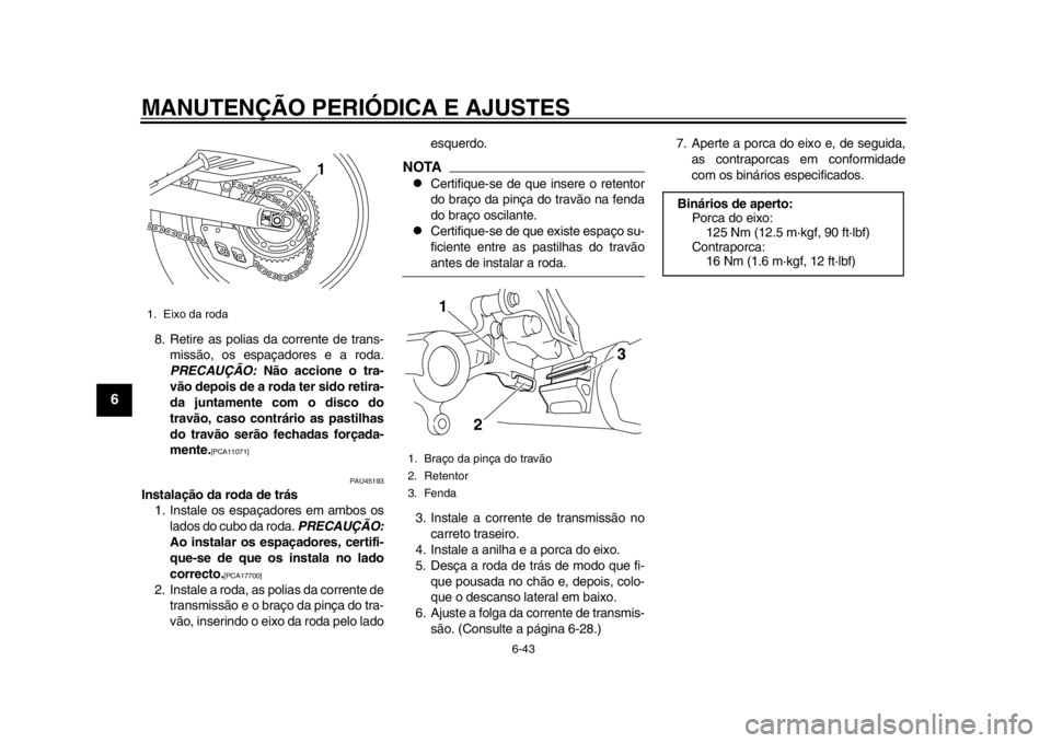 YAMAHA WR 250X 2012 Manual de utilização (in Portuguese) MANUTENÇÃO PERIÓDICA E AJUSTES
6-43
1
2
3
4
56
7
8
9
8. Retire as polias da corrente de trans-missão, os espaçadores e a roda.
PRECAUÇÃO: Não accione o tra-
vão depois de a roda ter sido ret YAMAHA WR 250X 2012 Manual de utilização (in Portuguese) MANUTENÇÃO PERIÓDICA E AJUSTES
6-43
1
2
3
4
56
7
8
9
8. Retire as polias da corrente de trans-missão, os espaçadores e a roda.
PRECAUÇÃO: Não accione o tra-
vão depois de a roda ter sido ret
