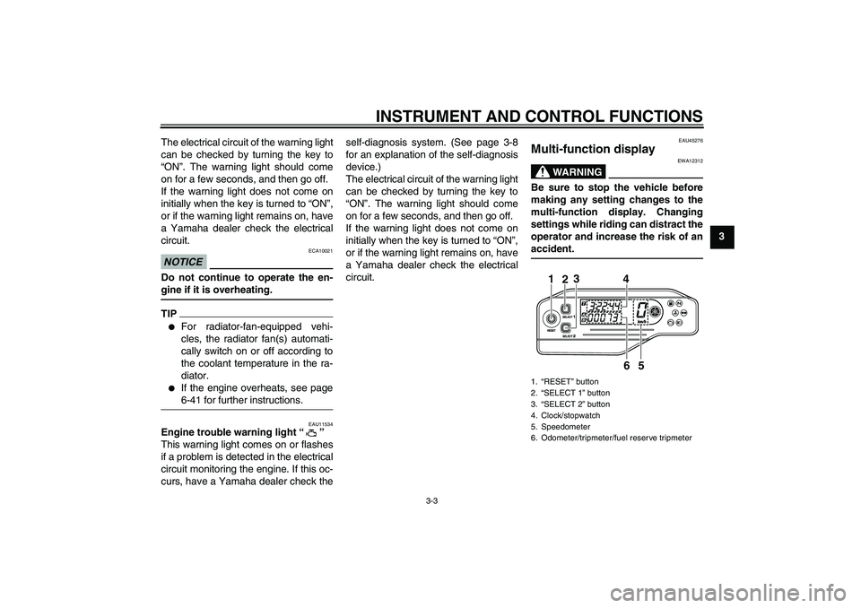 YAMAHA WR 250X 2010 User Guide INSTRUMENT AND CONTROL FUNCTIONS
3-3
3 The electrical circuit of the warning light
can be checked by turning the key to
“ON”. The warning light should come
on for a few seconds, and then go off.
I
