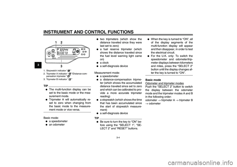 YAMAHA WR 250X 2010 User Guide INSTRUMENT AND CONTROL FUNCTIONS
3-4
3
TIP
The multi-function display can be
set to the basic mode or the mea-
surement mode.

Tripmeter A will automatically re-
set to zero when changing from
the b