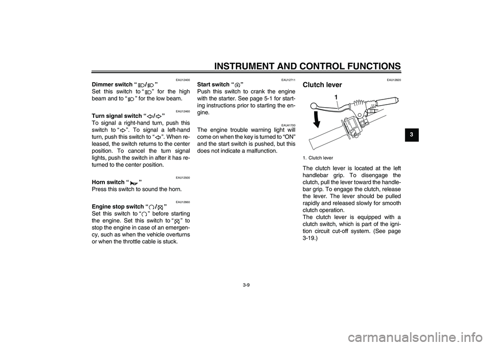 YAMAHA WR 250X 2010 Owners Manual INSTRUMENT AND CONTROL FUNCTIONS
3-9
3
EAU12400
Dimmer switch“/” 
Set this switch to“” for the high
beam and to“” for the low beam.
EAU12460
Turn signal switch“/” 
To signal a right-ha