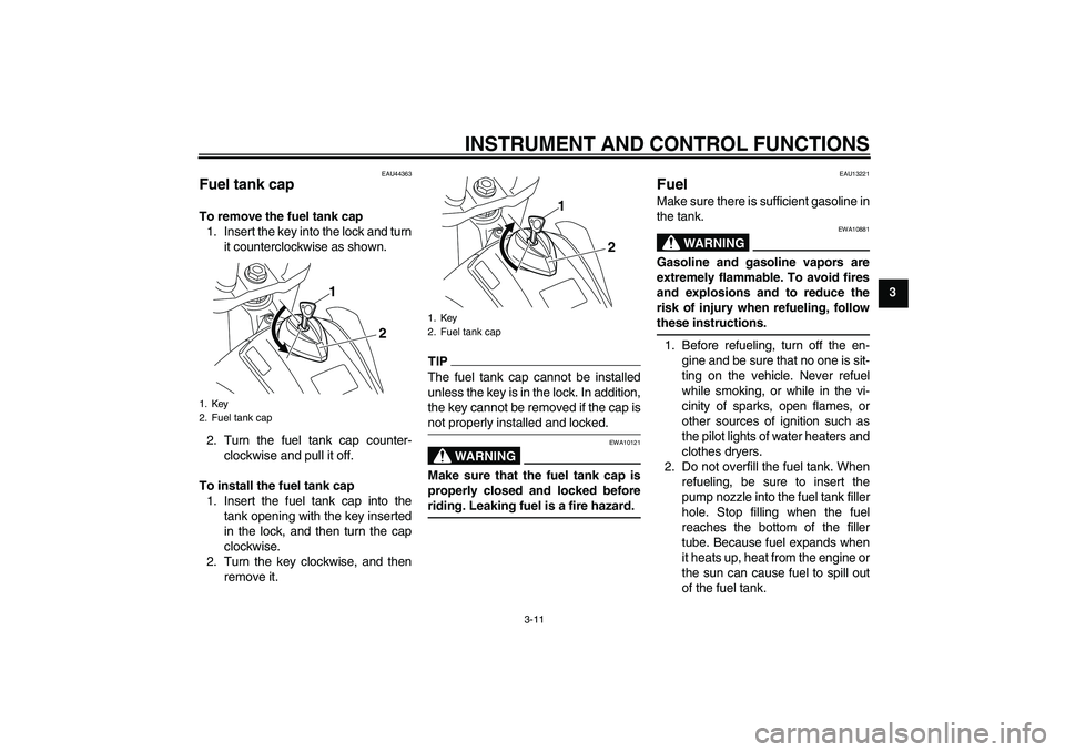 YAMAHA WR 250X 2010 Owners Manual INSTRUMENT AND CONTROL FUNCTIONS
3-11
3
EAU44363
Fuel tank cap To remove the fuel tank cap
1. Insert the key into the lock and turn
it counterclockwise as shown.
2. Turn the fuel tank cap counter-
clo