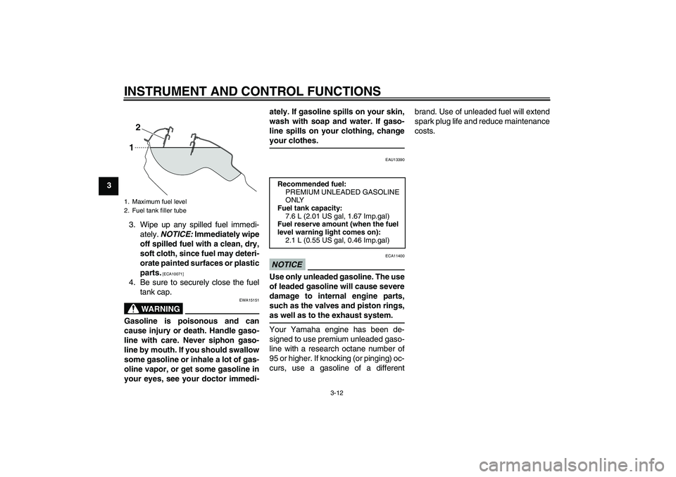 YAMAHA WR 250X 2010  Owners Manual INSTRUMENT AND CONTROL FUNCTIONS
3-12
3
3. Wipe up any spilled fuel immedi-
ately. NOTICE: Immediately wipe
off spilled fuel with a clean, dry,
soft cloth, since fuel may deteri-
orate painted surface