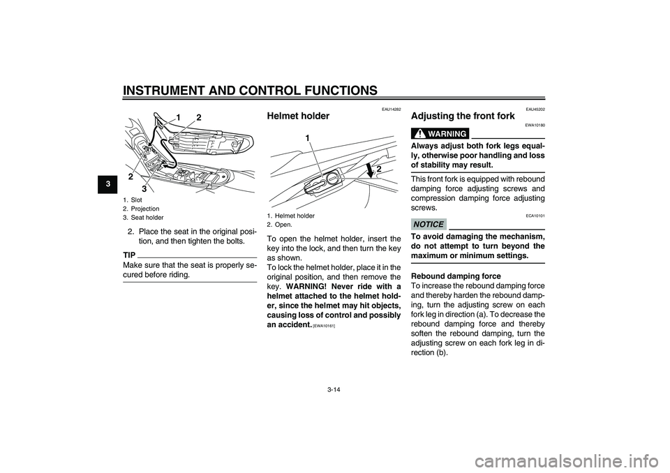YAMAHA WR 250X 2010 Owners Manual INSTRUMENT AND CONTROL FUNCTIONS
3-14
3
2. Place the seat in the original posi-
tion, and then tighten the bolts.
TIPMake sure that the seat is properly se-
cured before riding.
EAU14282
Helmet holder