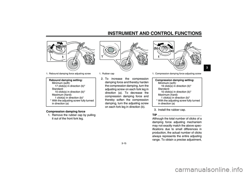 YAMAHA WR 250X 2010 Owners Manual INSTRUMENT AND CONTROL FUNCTIONS
3-15
3
Compression damping force
1. Remove the rubber cap by pulling
it out of the front fork leg.2. To increase the compression
damping force and thereby harden
the c