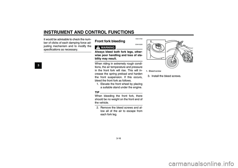 YAMAHA WR 250X 2010 Owners Manual INSTRUMENT AND CONTROL FUNCTIONS
3-16
3it would be advisable to check the num-
ber of clicks of each damping force ad-
justing mechanism and to modify the
specifications as necessary.
EAU14792
Front f