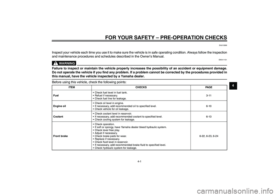 YAMAHA WR 250X 2010 Owners Guide FOR YOUR SAFETY – PRE-OPERATION CHECKS
4-1
4
EAU15596
Inspect your vehicle each time you use it to make sure the vehicle is in safe operating condition. Always follow the inspection
and maintenance 