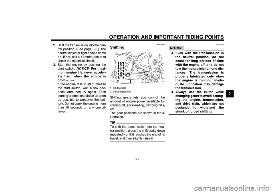 YAMAHA WR 250X 2010 Owners Guide OPERATION AND IMPORTANT RIDING POINTS
5-2
5 2. Shift the transmission into the neu-
tral position. (See page 5-2.) The
neutral indicator light should come
on. If not, ask a Yamaha dealer to
check the 