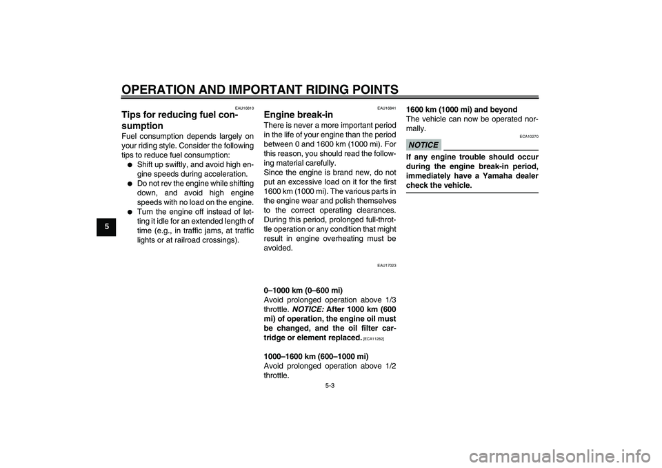 YAMAHA WR 250X 2010 Owners Guide OPERATION AND IMPORTANT RIDING POINTS
5-3
5
EAU16810
Tips for reducing fuel con-
sumption Fuel consumption depends largely on
your riding style. Consider the following
tips to reduce fuel consumption: