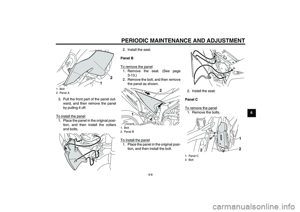 YAMAHA WR 250X 2010 Service Manual PERIODIC MAINTENANCE AND ADJUSTMENT
6-8
6 3. Pull the front part of the panel out-
ward, and then remove the panel
by pulling it off.
To install the panel
1. Place the panel in the original posi-
tion