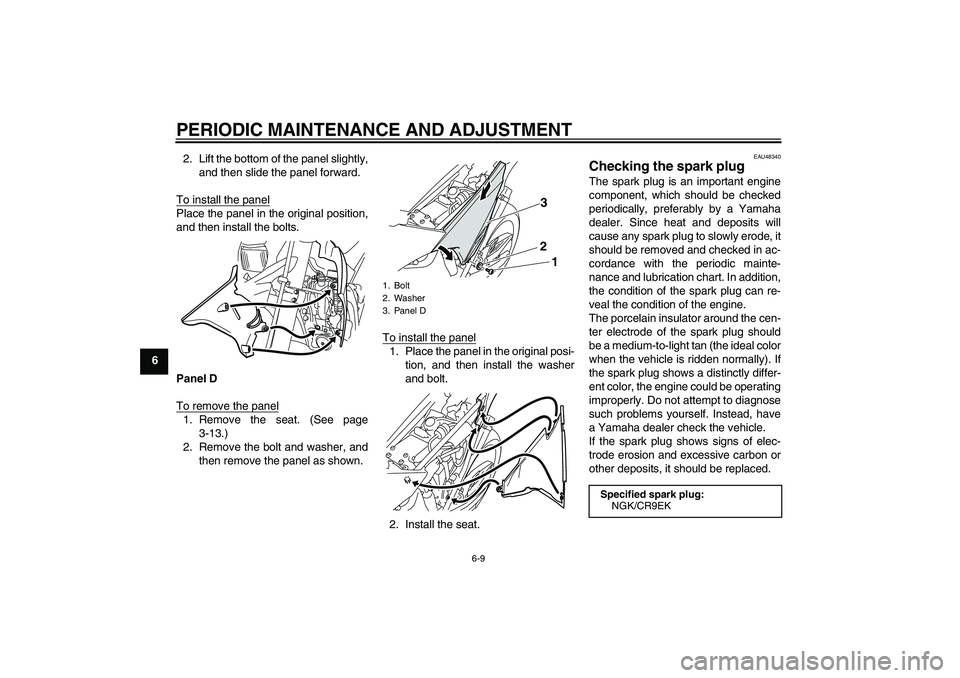YAMAHA WR 250X 2010 Service Manual PERIODIC MAINTENANCE AND ADJUSTMENT
6-9
62. Lift the bottom of the panel slightly,
and then slide the panel forward.
To install the panel
Place the panel in the original position,
and then install the