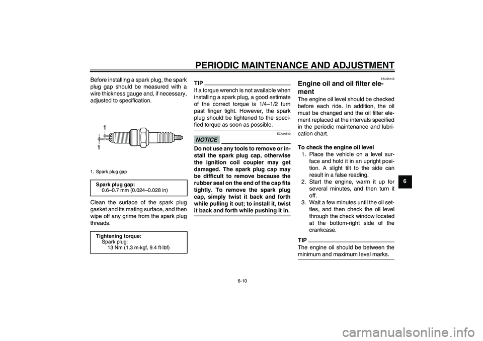 YAMAHA WR 250X 2010 Workshop Manual PERIODIC MAINTENANCE AND ADJUSTMENT
6-10
6 Before installing a spark plug, the spark
plug gap should be measured with a
wire thickness gauge and, if necessary,
adjusted to specification.
Clean the sur