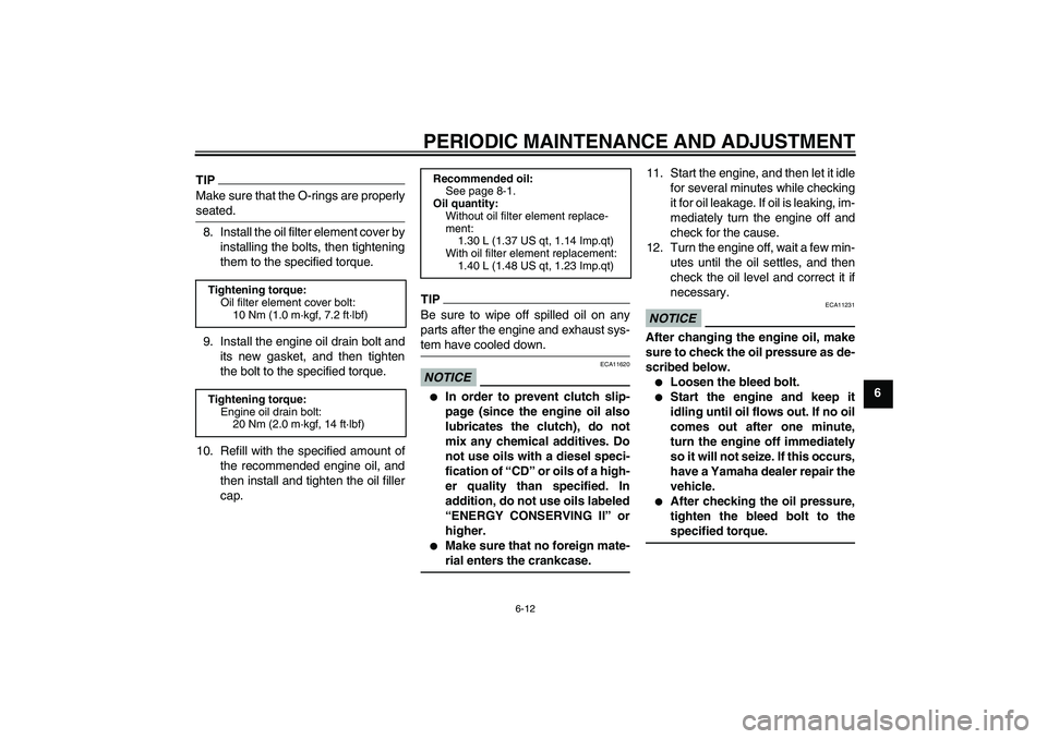 YAMAHA WR 250X 2010 Workshop Manual PERIODIC MAINTENANCE AND ADJUSTMENT
6-12
6
TIPMake sure that the O-rings are properly
seated.8. Install the oil filter element cover by
installing the bolts, then tightening
them to the specified torq