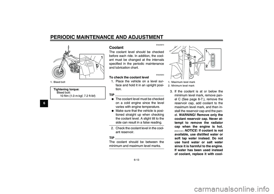 YAMAHA WR 250X 2010 Workshop Manual PERIODIC MAINTENANCE AND ADJUSTMENT
6-13
6
EAU20070
Coolant The coolant level should be checked
before each ride. In addition, the cool-
ant must be changed at the intervals
specified in the periodic 