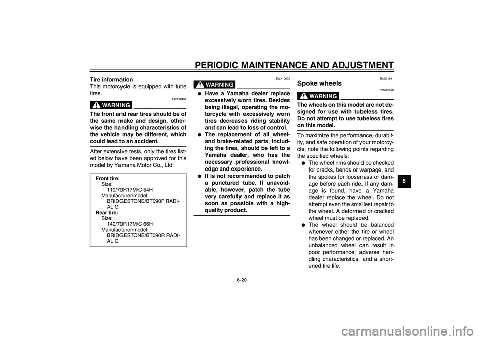 YAMAHA WR 250X 2010 Repair Manual PERIODIC MAINTENANCE AND ADJUSTMENT
6-20
6 Tire information
This motorcycle is equipped with tube
tires.
WARNING
EWA10461
The front and rear tires should be of
the same make and design, other-
wise th