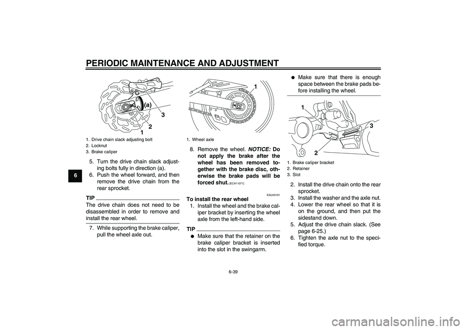 YAMAHA WR 250X 2010 Manual PDF PERIODIC MAINTENANCE AND ADJUSTMENT
6-39
65. Turn the drive chain slack adjust-
ing bolts fully in direction (a).
6. Push the wheel forward, and then
remove the drive chain from the
rear sprocket.
TIP YAMAHA WR 250X 2010 Manual PDF PERIODIC MAINTENANCE AND ADJUSTMENT
6-39
65. Turn the drive chain slack adjust-
ing bolts fully in direction (a).
6. Push the wheel forward, and then
remove the drive chain from the
rear sprocket.
TIP