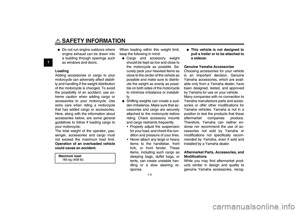 YAMAHA WR 250X 2010  Owners Manual SAFETY INFORMATION
1-3
1

Do not run engine outdoors where
engine exhaust can be drawn into
a building through openings such
as windows and doors.
Loading
Adding accessories or cargo to your
motorcyc