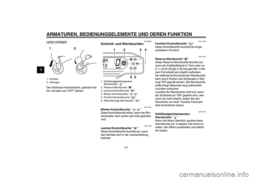 YAMAHA WR 250X 2010  Betriebsanleitungen (in German) ARMATUREN, BEDIENUNGSELEMENTE UND DEREN FUNKTION
3-2
3
Lenker entriegelnDen Schlüssel hineindrücken, gedrückt hal-
ten und dann auf “OFF” drehen.
GAU49390
Kontroll- und Warnleuchten 
GAU11020
B