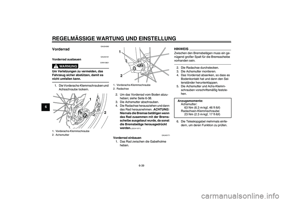 YAMAHA WR 250X 2010 Betriebsanleitungen (in German) REGELMÄSSIGE WARTUNG UND EINSTELLUNG
6-39
6
GAU24360
Vorderrad
GAU45161
Vorderrad ausbauen
WARNUNG
GWA10821
Um Verletzungen zu vermeiden, das
Fahrzeug sicher abstützen, damit es
nicht umfallen ka YAMAHA WR 250X 2010 Betriebsanleitungen (in German) REGELMÄSSIGE WARTUNG UND EINSTELLUNG
6-39
6
GAU24360
Vorderrad
GAU45161
Vorderrad ausbauen
WARNUNG
GWA10821
Um Verletzungen zu vermeiden, das
Fahrzeug sicher abstützen, damit es
nicht umfallen ka