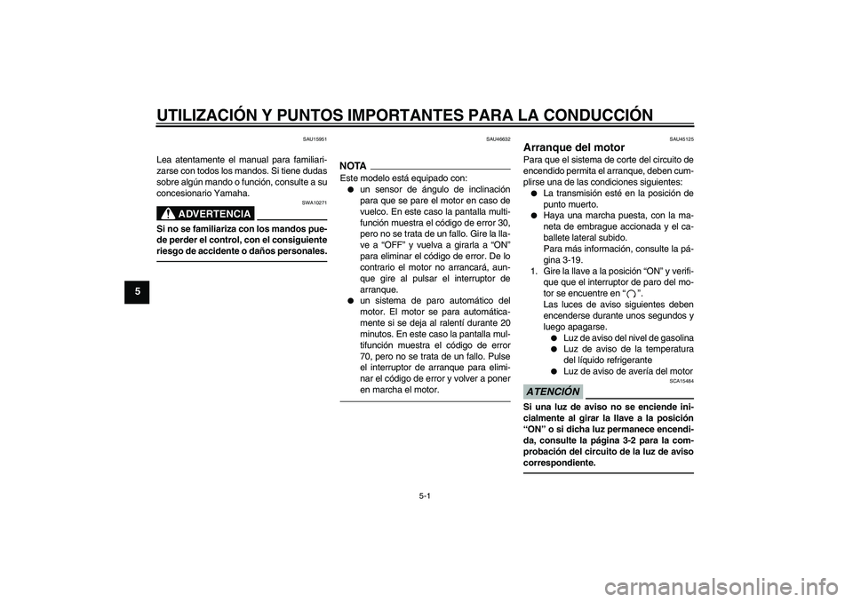 YAMAHA WR 250X 2010  Manuale de Empleo (in Spanish) UTILIZACIÓN Y PUNTOS IMPORTANTES PARA LA CONDUCCIÓN
5-1
5
SAU15951
Lea atentamente el manual para familiari-
zarse con todos los mandos. Si tiene dudas
sobre algún mando o función, consulte a su
c