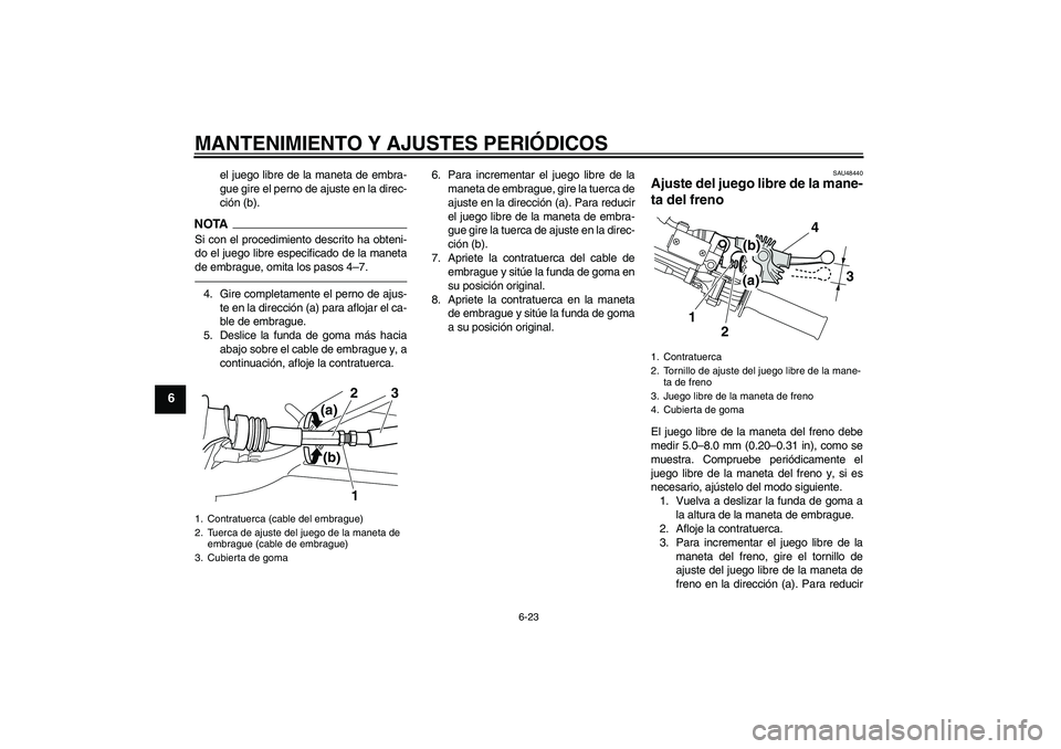 YAMAHA WR 250X 2010 Manuale de Empleo (in Spanish) MANTENIMIENTO Y AJUSTES PERIÓDICOS
6-23
6
el juego libre de la maneta de embra-
gue gire el perno de ajuste en la direc-
ción (b).
NOTASi con el procedimiento descrito ha obteni-
do el juego libre e YAMAHA WR 250X 2010 Manuale de Empleo (in Spanish) MANTENIMIENTO Y AJUSTES PERIÓDICOS
6-23
6
el juego libre de la maneta de embra-
gue gire el perno de ajuste en la direc-
ción (b).
NOTASi con el procedimiento descrito ha obteni-
do el juego libre e