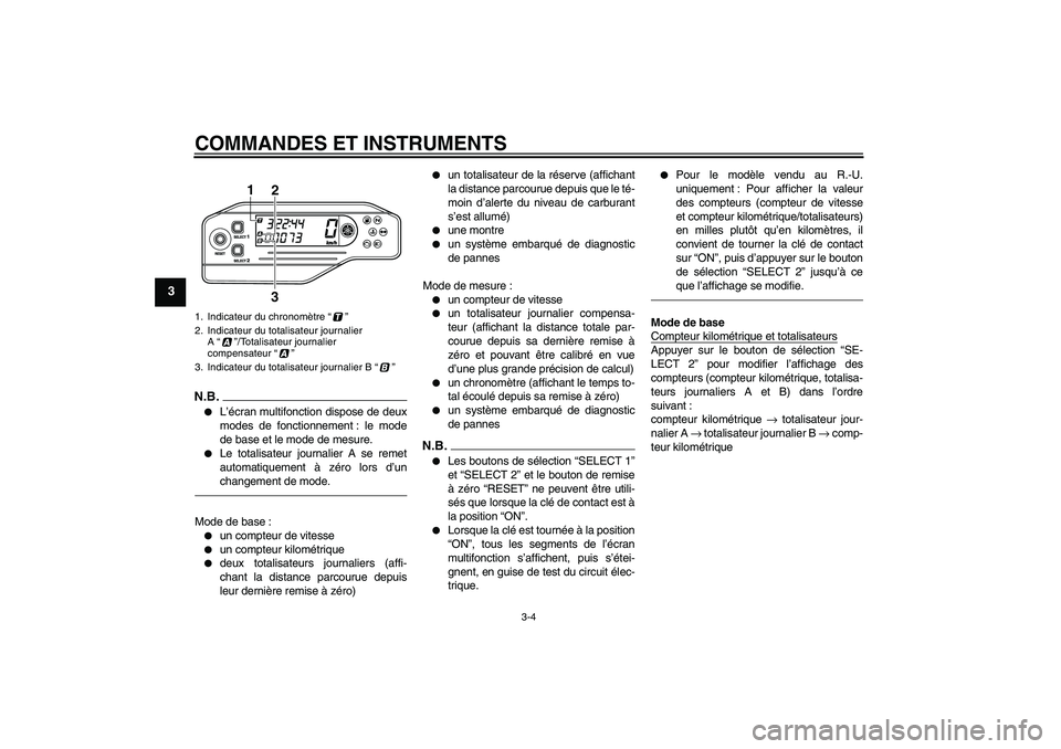 YAMAHA WR 250X 2010  Notices Demploi (in French) COMMANDES ET INSTRUMENTS
3-4
3
N.B.
L’écran multifonction dispose de deux
modes de fonctionnement : le mode
de base et le mode de mesure.

Le totalisateur journalier A se remet
automatiquement à