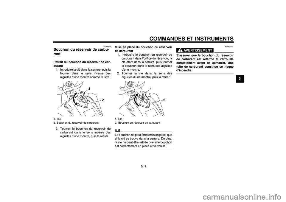 YAMAHA WR 250X 2010 Notices Demploi (in French) COMMANDES ET INSTRUMENTS
3-11
3
FAU44363
Bouchon du réservoir de carbu-
rant Retrait du bouchon du réservoir de car-
burant
1. Introduire la clé dans la serrure, puis la
tourner dans le sens invers YAMAHA WR 250X 2010 Notices Demploi (in French) COMMANDES ET INSTRUMENTS
3-11
3
FAU44363
Bouchon du réservoir de carbu-
rant Retrait du bouchon du réservoir de car-
burant
1. Introduire la clé dans la serrure, puis la
tourner dans le sens invers