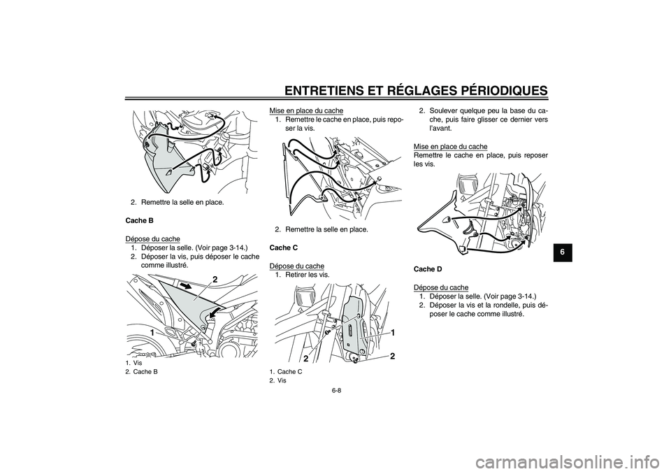 YAMAHA WR 250X 2010  Notices Demploi (in French) ENTRETIENS ET RÉGLAGES PÉRIODIQUES
6-8
6
2. Remettre la selle en place.
Cache B
Dépose du cache1. Déposer la selle. (Voir page 3-14.)
2. Déposer la vis, puis déposer le cache
comme illustré.Mis