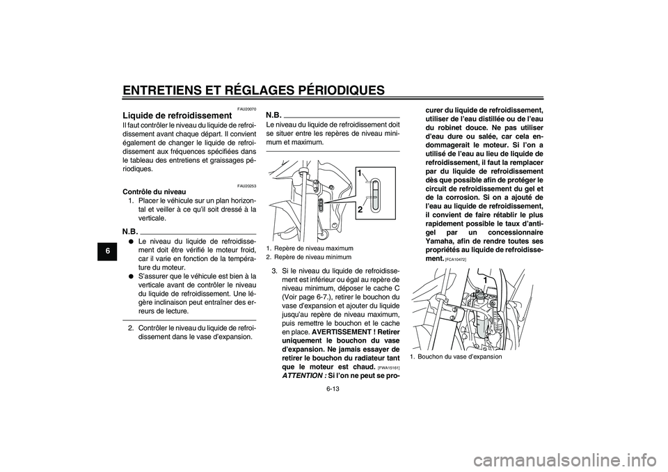 YAMAHA WR 250X 2010  Notices Demploi (in French) ENTRETIENS ET RÉGLAGES PÉRIODIQUES
6-13
6
FAU20070
Liquide de refroidissement Il faut contrôler le niveau du liquide de refroi-
dissement avant chaque départ. Il convient
également de changer le 
