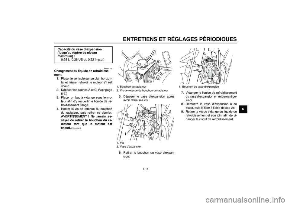 YAMAHA WR 250X 2010  Notices Demploi (in French) ENTRETIENS ET RÉGLAGES PÉRIODIQUES
6-14
6
FAU45155
Changement du liquide de refroidisse-
ment
1. Placer le véhicule sur un plan horizon-
tal et laisser refroidir le moteur s’il est
chaud.
2. Dép