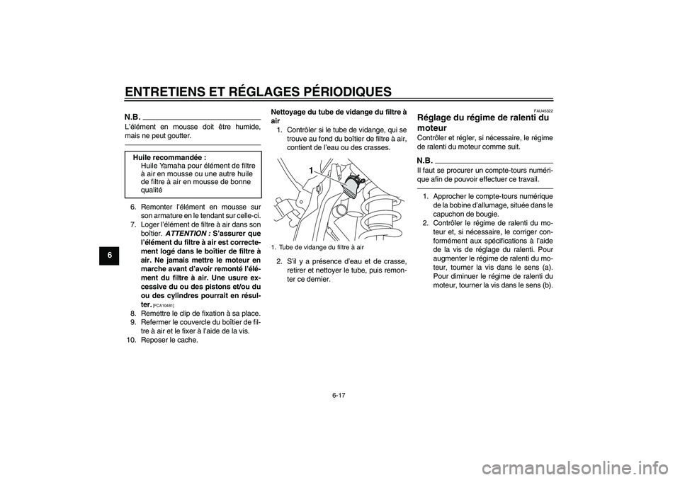 YAMAHA WR 250X 2010  Notices Demploi (in French) ENTRETIENS ET RÉGLAGES PÉRIODIQUES
6-17
6
N.B.L’élément en mousse doit être humide,
mais ne peut goutter.6. Remonter l’élément en mousse sur
son armature en le tendant sur celle-ci.
7. Loge