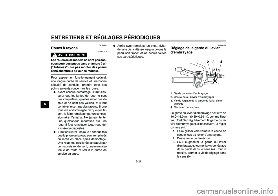 YAMAHA WR 250X 2010  Notices Demploi (in French) ENTRETIENS ET RÉGLAGES PÉRIODIQUES
6-21
6
FAU21941
Roues à rayons 
AVERTISSEMENT
FWA10610
Les roues de ce modèle ne sont pas con-
çues pour des pneus sans chambre à air
(“Tubeless”). Ne pas 