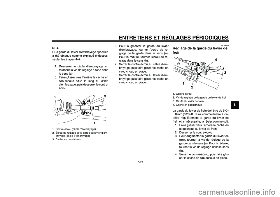 YAMAHA WR 250X 2010  Notices Demploi (in French) ENTRETIENS ET RÉGLAGES PÉRIODIQUES
6-22
6
N.B.Si la garde du levier d’embrayage spécifiée
a été obtenue comme expliqué ci-dessus,
sauter les étapes 4–7.4. Desserrer le câble d’embrayage