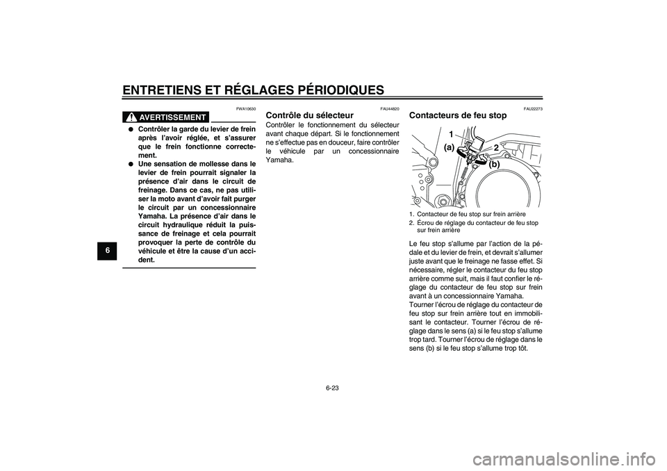 YAMAHA WR 250X 2010  Notices Demploi (in French) ENTRETIENS ET RÉGLAGES PÉRIODIQUES
6-23
6
AVERTISSEMENT
FWA10630

Contrôler la garde du levier de frein
après l’avoir réglée, et s’assurer
que le frein fonctionne correcte-
ment.

Une sens