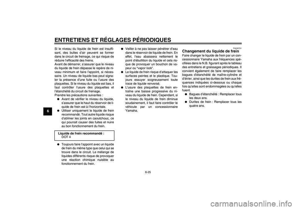 YAMAHA WR 250X 2010  Notices Demploi (in French) ENTRETIENS ET RÉGLAGES PÉRIODIQUES
6-25
6
Si le niveau du liquide de frein est insuffi-
sant, des bulles d’air peuvent se former
dans le circuit de freinage, ce qui risque de
réduire l’efficaci