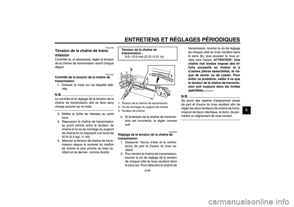 YAMAHA WR 250X 2010  Notices Demploi (in French) ENTRETIENS ET RÉGLAGES PÉRIODIQUES
6-26
6
FAU22760
Tension de la chaîne de trans-
mission Contrôler et, si nécessaire, régler la tension
de la chaîne de transmission avant chaque
départ.
FAU47