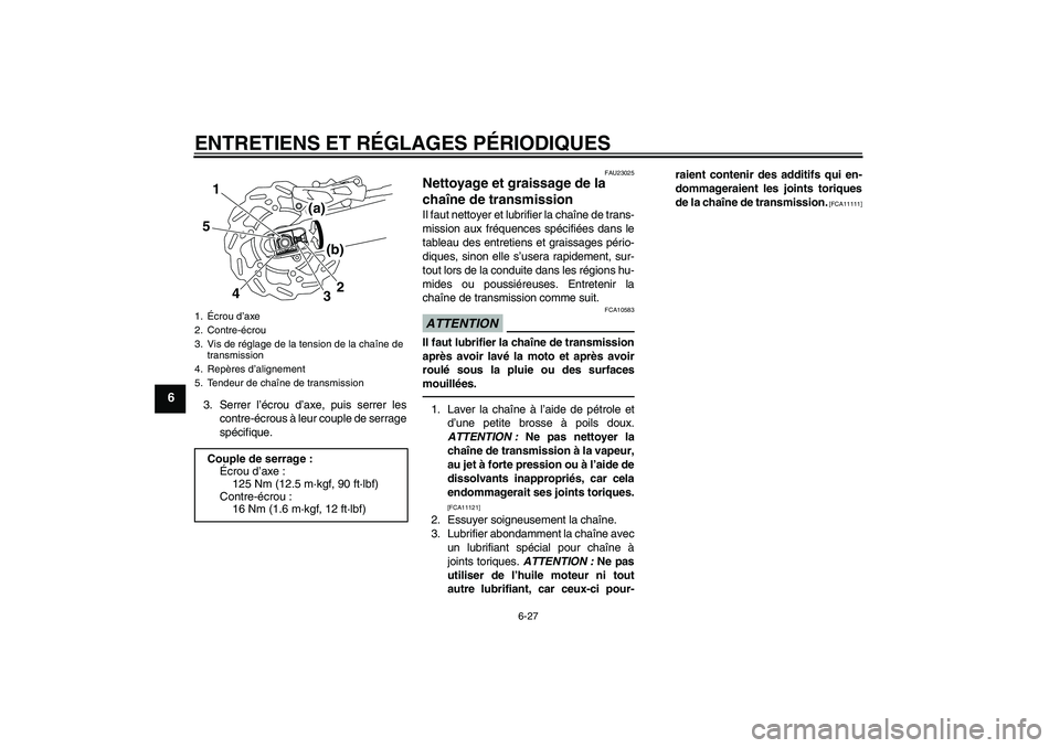 YAMAHA WR 250X 2010  Notices Demploi (in French) ENTRETIENS ET RÉGLAGES PÉRIODIQUES
6-27
6
3. Serrer l’écrou d’axe, puis serrer les
contre-écrous à leur couple de serrage
spécifique.
FAU23025
Nettoyage et graissage de la 
chaîne de transm