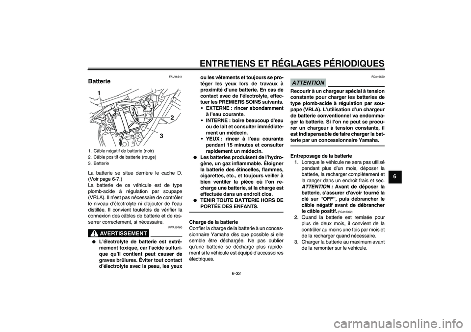 YAMAHA WR 250X 2010 Notices Demploi (in French) ENTRETIENS ET RÉGLAGES PÉRIODIQUES
6-32
6
FAU46341
Batterie La batterie se situe derrière le cache D.
(Voir page 6-7.)
La batterie de ce véhicule est de type
plomb-acide à régulation par soupape YAMAHA WR 250X 2010 Notices Demploi (in French) ENTRETIENS ET RÉGLAGES PÉRIODIQUES
6-32
6
FAU46341
Batterie La batterie se situe derrière le cache D.
(Voir page 6-7.)
La batterie de ce véhicule est de type
plomb-acide à régulation par soupape